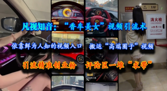 凡视知音：“香车美女”视频引流术，依靠鲜为人知的视频入口，搬运“高端圈子”视频，引流精准创业粉，评论区一堆“求带”-梦清研习社