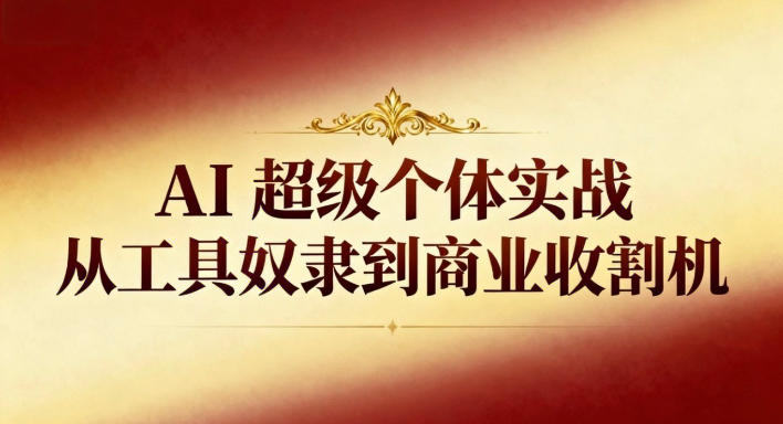 AI超级个体实战:从工具奴隶到商业收割机-梦清研习社