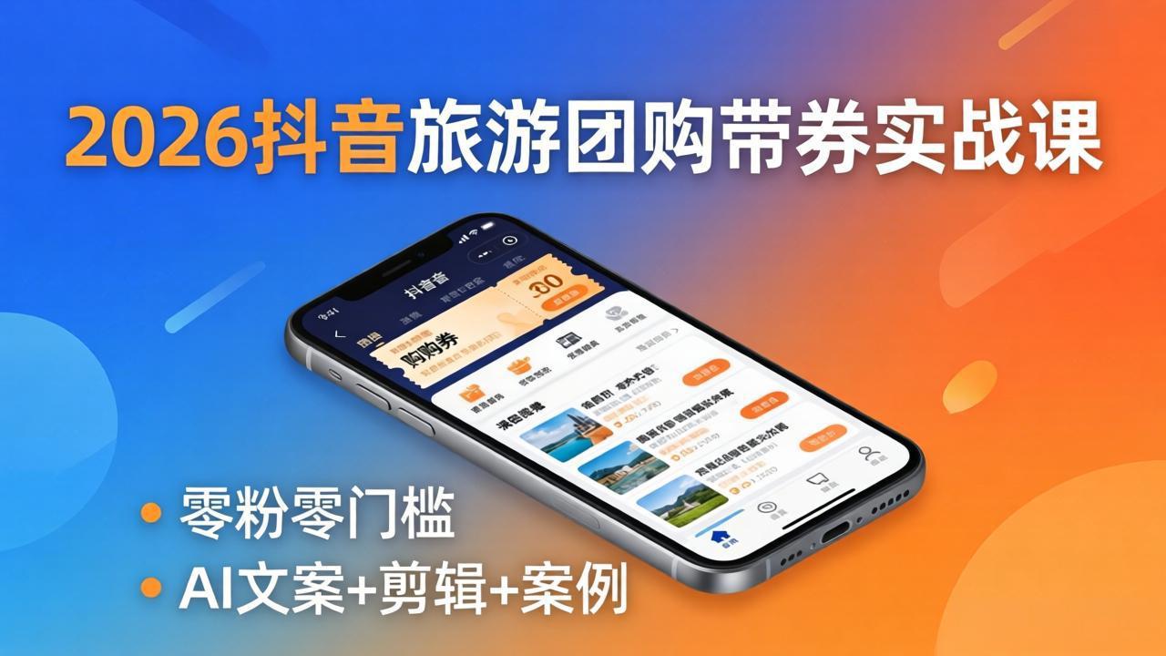 2026抖音旅游团购带券实战课：零粉零门槛，AI文案+剪辑+案例，躺着赚门票佣金-梦清研习社