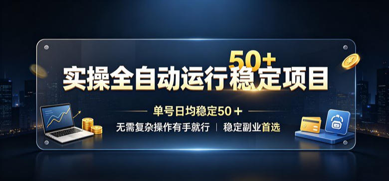 实操全自动运行稳定项目，单号日均稳定50＋，无需复杂操作有手就行，稳定副业首选【揭秘】-梦清研习社