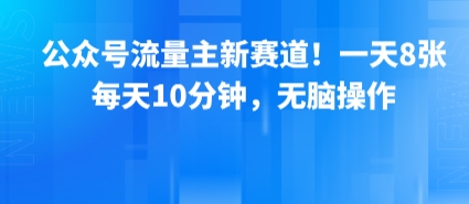 公众号流量主新赛道！一天8张，每天10分钟，无脑操作-梦清研习社