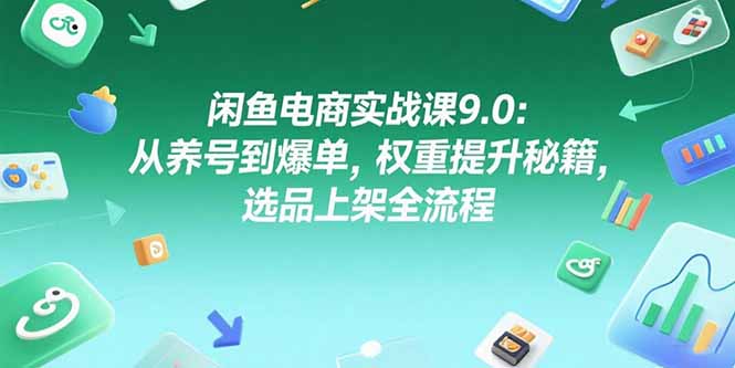 闲鱼电商实战课9.0：从养号到爆单，权重提升秘籍，选品上架全流程-梦清研习社