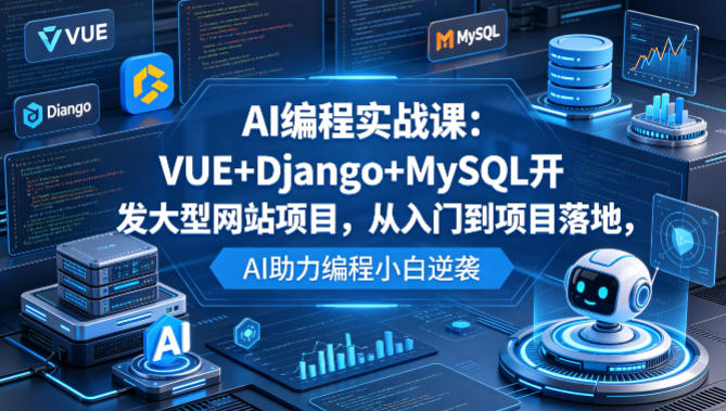 AI编程实战课：VUE+Django+MySQL开发大型网站项目，从入门到项目落地，AI助力编程小白逆袭-梦清研习社