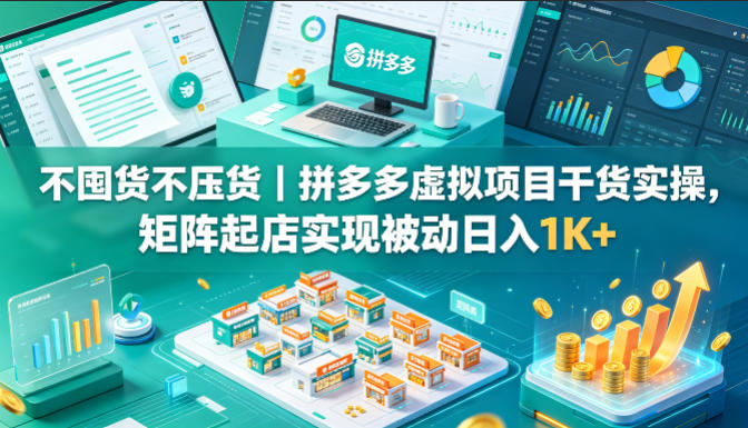 不囤货不压货｜拼多多虚拟项目干货实操，矩阵起店实现被动日入1K+【揭秘】-梦清研习社