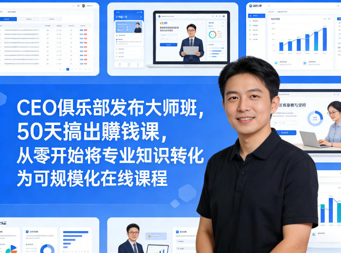 CEO俱乐部发布大师班，50天搞出賺钱课，从零开始将专业知识转化为可规模化在线课程-梦清研习社