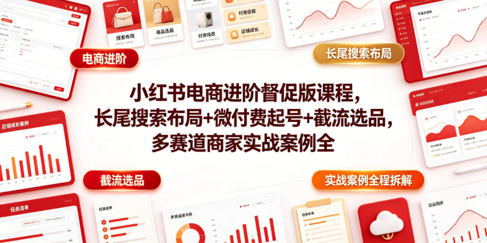 小红书电商进阶督促版课程，长尾搜索布局+微付费起号+截流选品，多赛道商家实战案例全程拆解-梦清研习社