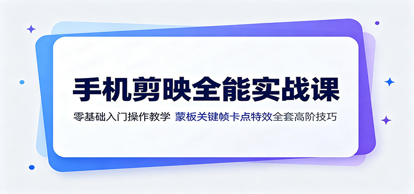 手机剪映全能实战课：零基础入门操作教学，蒙版关键帧卡点特效全套高阶技巧-梦清研习社