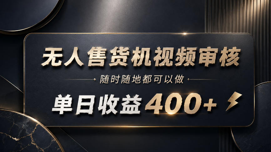 无人售货机视频审核,随时随地都可以做,单日收益400+,有手就能做【揭秘】-梦清研习社
