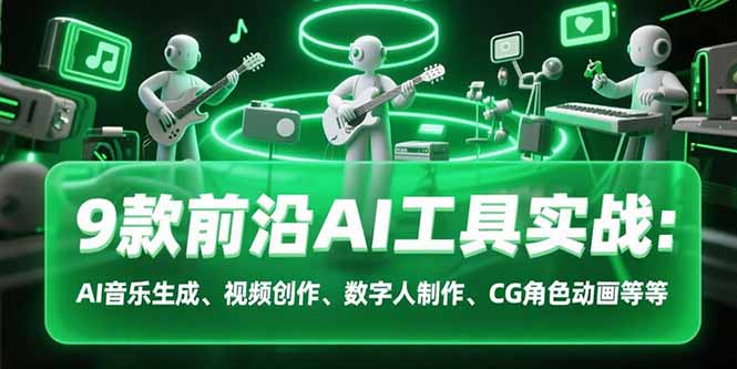 9款前沿AI工具实战课：AI音乐生成、视频创作、数字人制作、CG角色动画等等-梦清研习社