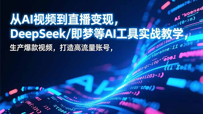 从AI视频到直播变现,DeepSeek/即梦等AI工具实战教学,生产爆款视频,打造高流量账号-梦清研习社