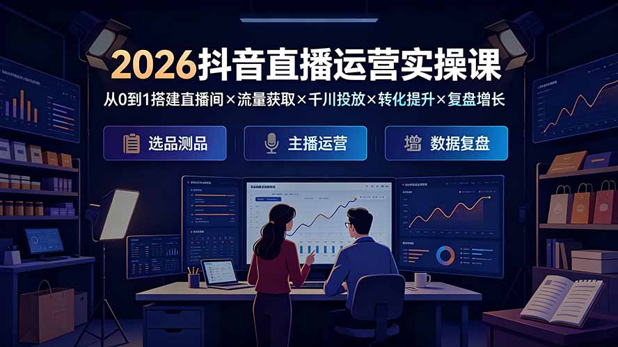 2026抖音直播运营实操课：从0到1搭建直播间×流量获取×千川投放×转化提升×复盘增长，系统掌握完整闭环-梦清研习社