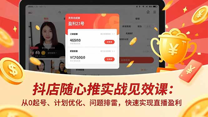 抖店随心推实战见效课：从0起号、计划优化、问题排雷，快速实现直播盈利-梦清研习社