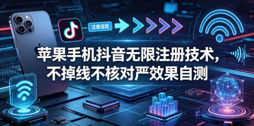 苹果手机抖音无限注册技术，不掉线不核对丨效果自测-梦清研习社