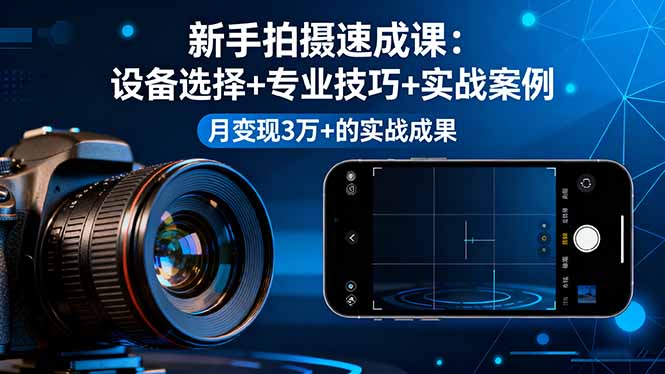 新手拍摄速成课,设备选择+专业技巧+实战案例,月变现3万+的实战成果-梦清研习社