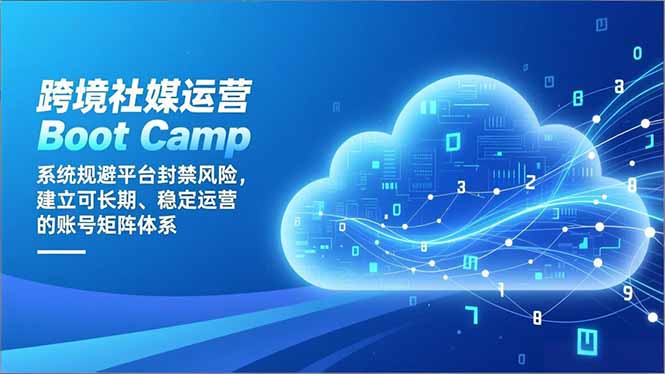 跨境社媒运营Boot Camp：系统规避平台封禁风险，建立可长期、稳定运营的账号矩阵体系-梦清研习社