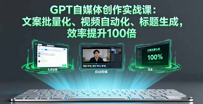 GPT自媒体创作实战课：文案批量化、视频自动化、标题生成，效率提升100倍-梦清研习社
