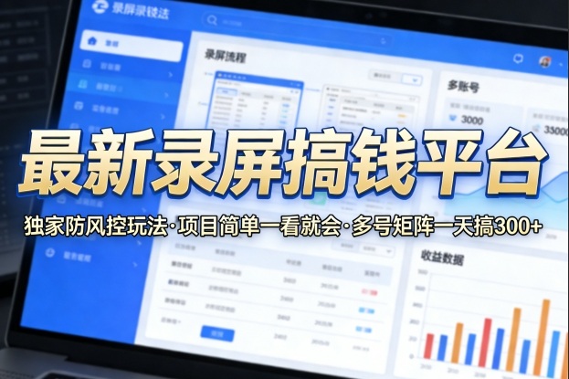 最新录屏搞钱平台，独家的防风控玩法，项目简单，一看就会，多号矩阵一天搞300+【揭秘】-梦清研习社
