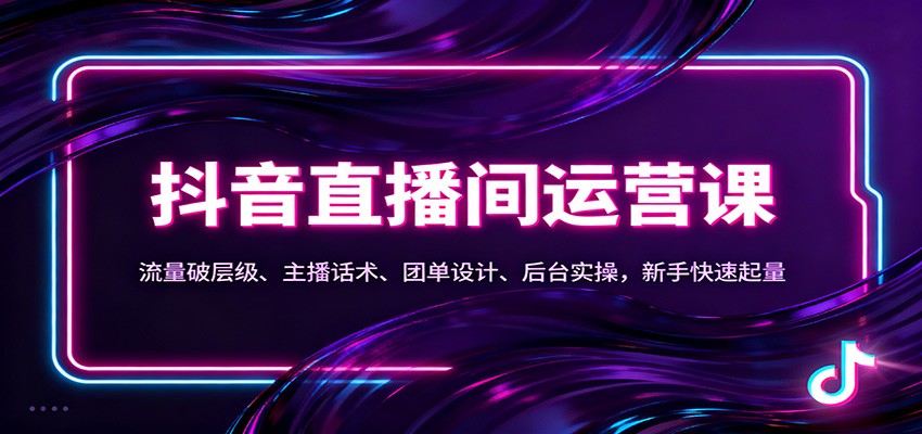 抖音同城直播间运营课：流量破层级、主播话术、团单设计、后台实操，新手快速起量-梦清研习社