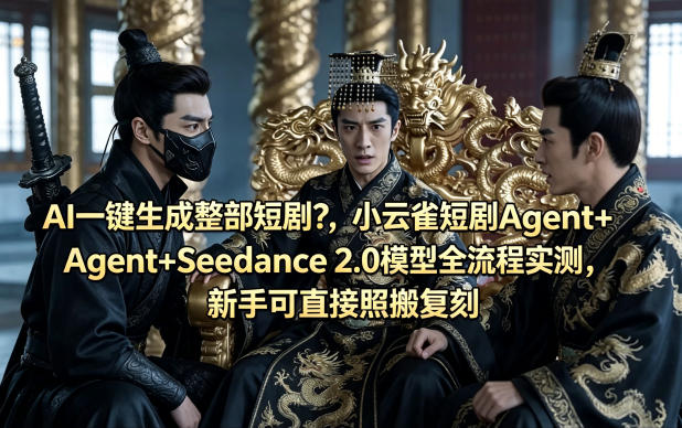 AI一键生成整部短剧？小云雀短剧Agent+Seedance 2.0模型全流程实测，新手可直接照搬复刻-梦清研习社