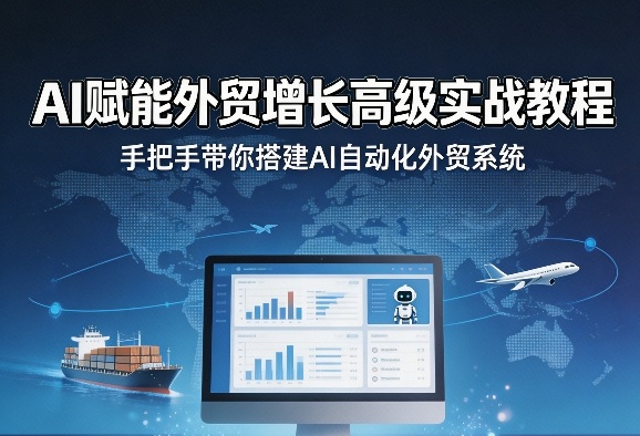 AI赋能外贸增长高级实战教程，手把手带你搭建AI自动化外贸系统-梦清研习社