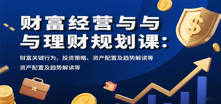 财富经营与理财规划课：财富关键行为、投资策略、资产配置及趋势解读等-梦清研习社