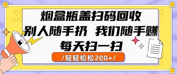 烟盒瓶盖扫码回收，别人随手扔 我们随手挣，闷声发大财，每天扫一扫，轻轻松松2张【揭秘】-梦清研习社