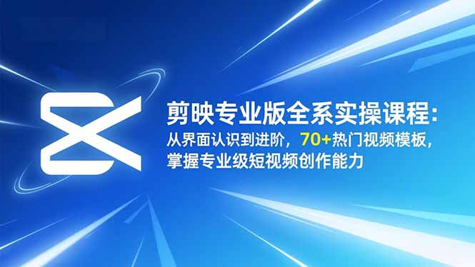 剪映专业版全系实操课程：从界面认识到进阶，70+热门视频模板，掌握专业级短视频创作能力-梦清研习社