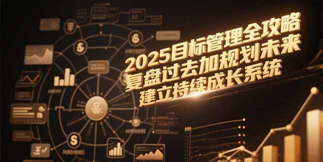2025目标管理全攻略，复盘过去加规划未来，建立持续成长系统-梦清研习社