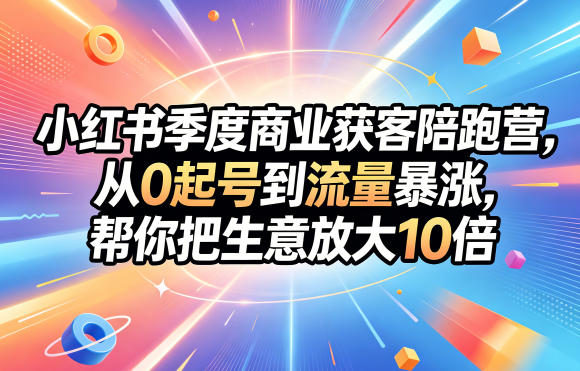 小红书季度商业获客陪跑营，从0起号到流量暴涨，帮你把生意放大10倍-梦清研习社