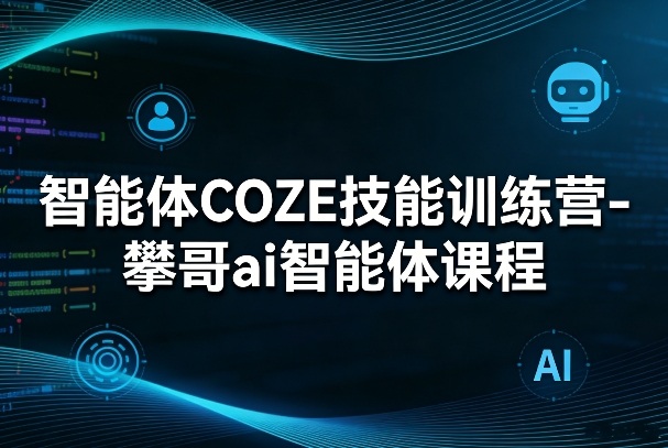 智能体COZE技能训练营-攀哥ai智能体课程-梦清研习社