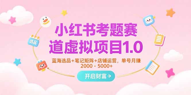 小红书考题赛道虚拟项目1.0，蓝海选品+笔记矩阵+店铺运营，单号月赚5000+-梦清研习社