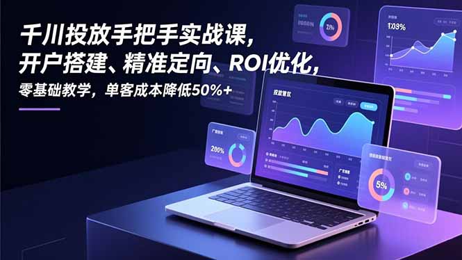 千川投放手把手实战课,开户搭建、精准定向、ROI优化,零基础教学,单客成本降低50%+-梦清研习社