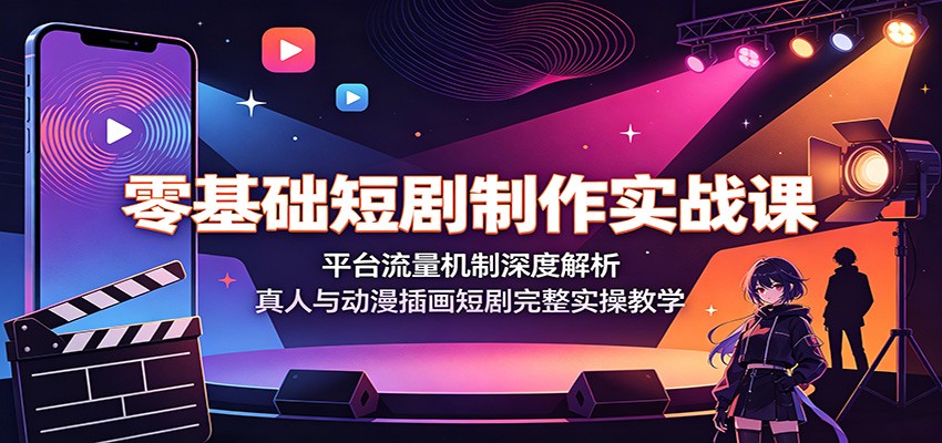 零基础短剧制作实战课：平台流量机制深度解析，真人与动漫插画短剧完整实操教学-梦清研习社