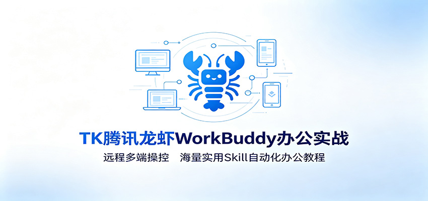 MK腾讯龙虾WorkBuddy办公实战：远程多端操控，海量实用Skill自动化办公教程-梦清研习社