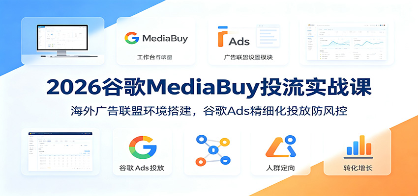 2026谷歌MediaBuy投流实战课：海外广告联盟环境搭建，谷歌Ads精细化投放防风控-梦清研习社