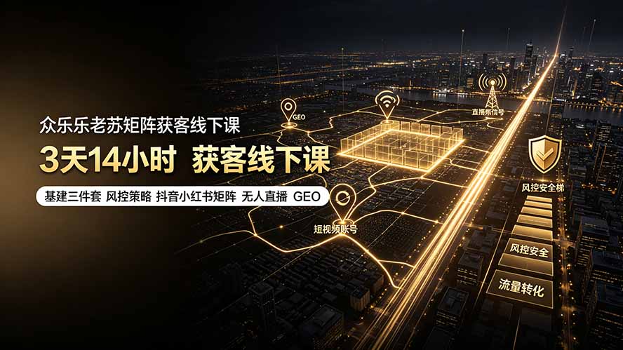 众乐乐老苏矩阵获客线下课：3天14小时×基建三件套×风控策略×抖音小红书矩阵×无人直播×GEO-梦清研习社