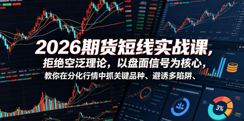 2026期货短线实战课，拒绝空泛理论，以盘面信号为核心，教你在分化行情中抓关键品种、避诱多陷阱(更新)-梦清研习社