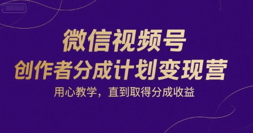 微信视频号创作者分成计划变现营，用心教学，直到取得分成收益-梦清研习社