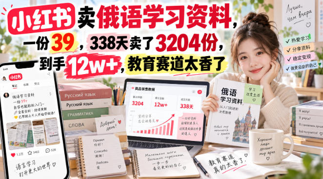 小红书卖俄语学习资料，一份39，338天卖了3204份，到手12w+，教育赛道太香了-梦清研习社