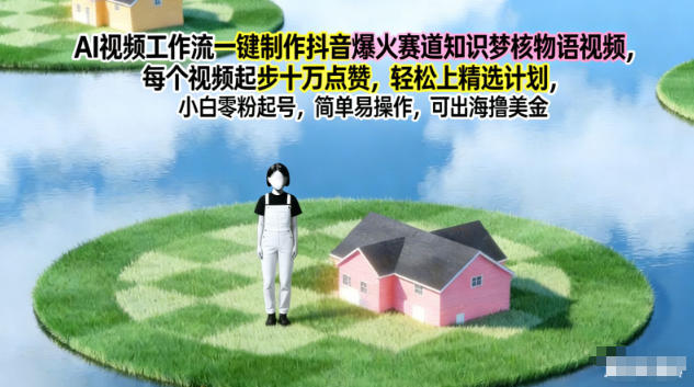 AI视频工作流一键制作抖音爆火赛道知识梦核物语视频,每个视频起步10W点赞,轻松上精选计划-梦清研习社