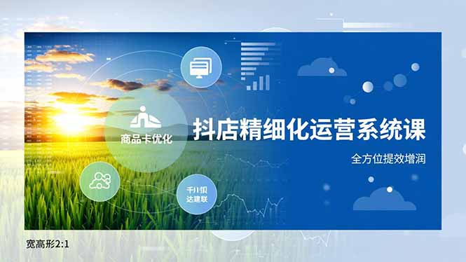 抖店精细化运营系统课,商品卡优化、达人建联、千川投放,全方位提效增润-梦清研习社