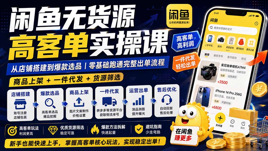 闲鱼无货源高客单实操课：从店铺搭建到爆款选品｜商品上架+一件代发+货源筛选，零基础跑通完整出单流程-梦清研习社