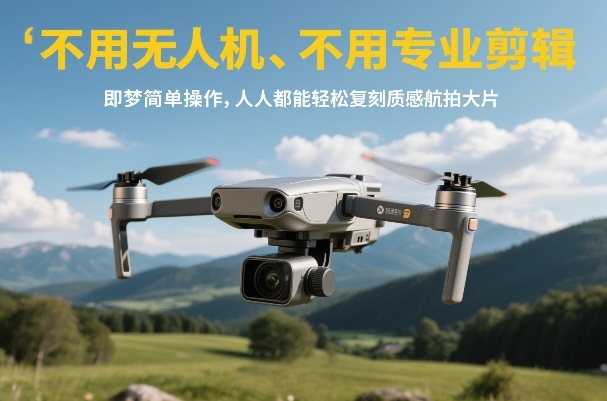 不用无人机、不用专业剪辑，即梦简单操作，人人都能轻松复刻质感航拍大片-梦清研习社