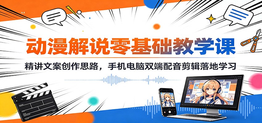 动漫解说零基础教学课：精讲文案创作思路，手机电脑双端配音剪辑落地学习-梦清研习社