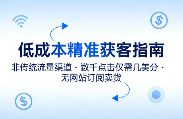 低成本精准获客指南，用非传统流量渠道，实现数千点击仅需几美分，不用网站也能搞订阅卖货-梦清研习社