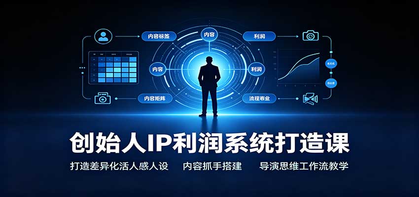 创始人IP利润系统打造课：打造差异化活人感人设，内容抓手搭建，导演思维工作流教学-梦清研习社