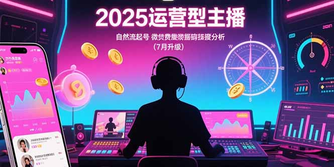 2025运营型主播:自然流起号,微付费投放技巧,罗盘数据深度解析(7月更新-梦清研习社