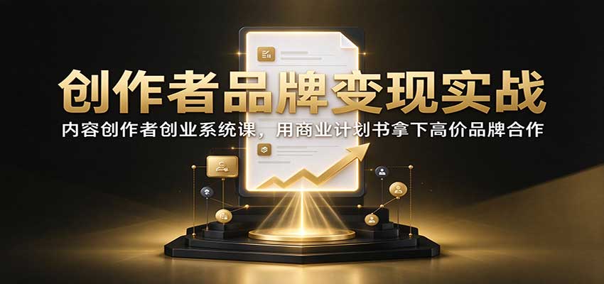 创作者品牌变现实战:内容创作者创业系统课,用商业计划书拿下高价品牌合作-梦清研习社