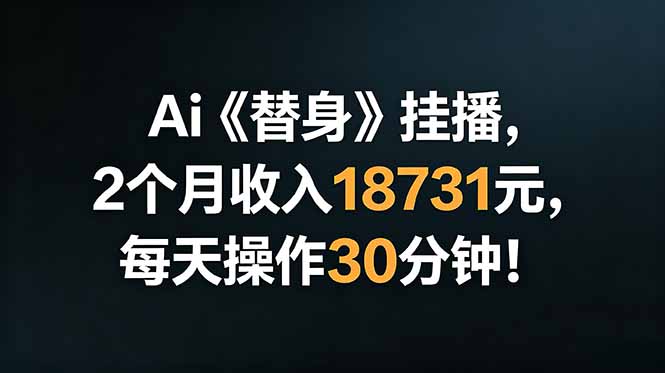 Ai替身挂播，2个月收入18731元，每天操作30分钟！-梦清研习社