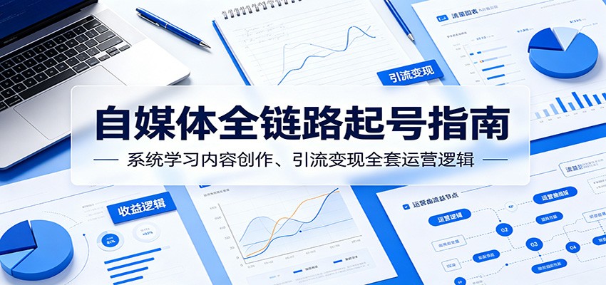 自媒体全链路起号指南:系统学习内容创作、引流变现全套运营逻辑-梦清研习社